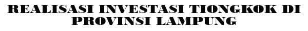 REALISASI INVESTASI TIONGKOK DI PROVINSI LAMPUNG